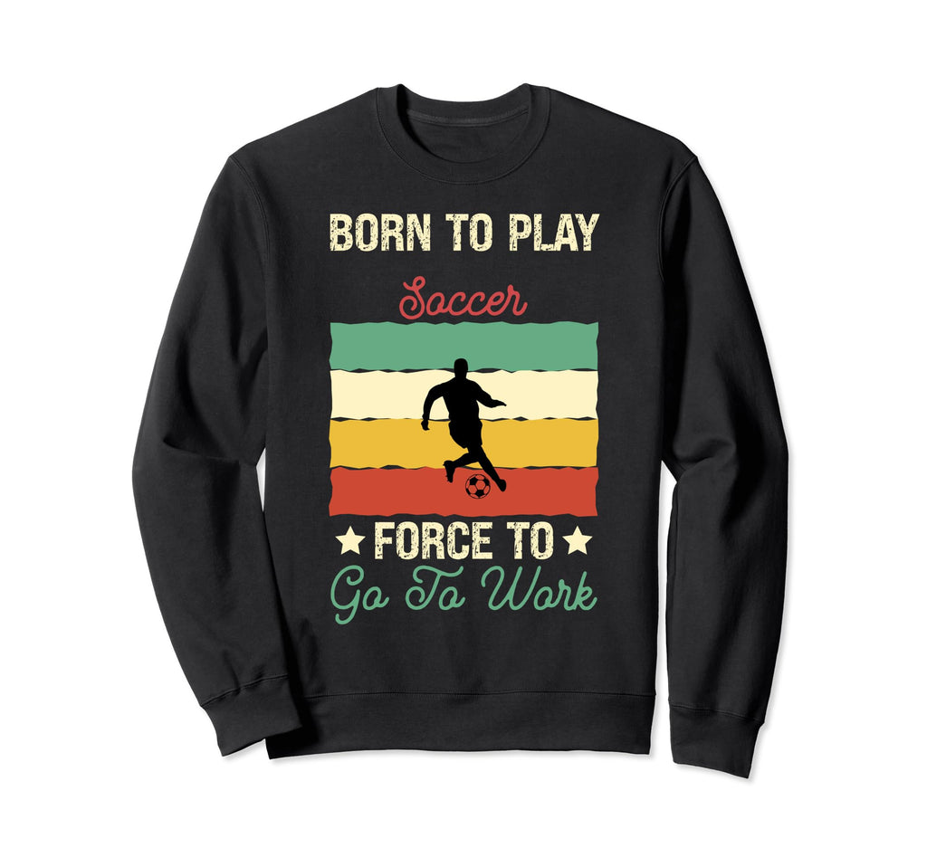Born To Play Soccer Forced To Go Sweatshirt - Aesthetic Graphic Men Women - T-Shirt, Sweatshirt, Hoodie