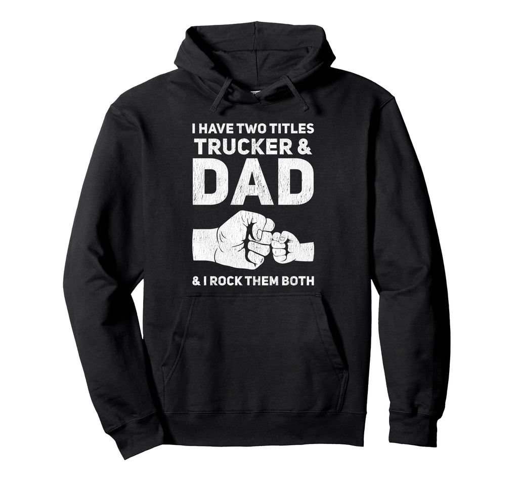 I Have Two Titles Trucker And Dad Hoodie - Casual Everyday Wear Men Women - T-Shirt, Sweatshirt, Hoodie