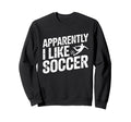 Apparently I Like Soccer Season Sweatshirt - Trendy Graphic Men Women - T-Shirt, Sweatshirt, Hoodie