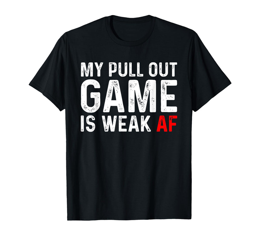 My Pull Out Game Is Weak My Pull T-Shirt - Casual Everyday Wear for Adults - T-Shirt, Sweatshirt, Hoodie