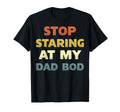 Funny Quit Staring My Dad Bod Stop T-Shirt - Novelty Apparel Unisex - T-Shirt, Sweatshirt, Hoodie