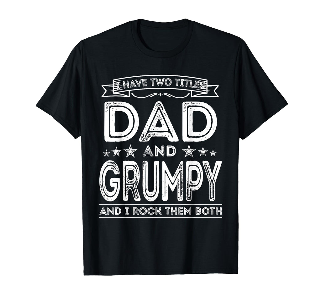 I Have Two Titles Dad And Grumpy Funny T-Shirt - Fun Novelty Design Unisex - T-Shirt, Sweatshirt, Hoodie