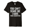 You Cant Scare Me I Have Three Daughters T-Shirt - Custom Art Print Unisex - T-Shirt, Sweatshirt, Hoodie