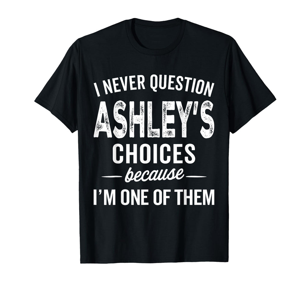 I Never Question Ashleys Choices T-Shirt - Custom Art Print Men Women - T-Shirt, Sweatshirt, Hoodie