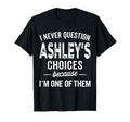 I Never Question Ashleys Choices T-Shirt - Custom Art Print Men Women - T-Shirt, Sweatshirt, Hoodie