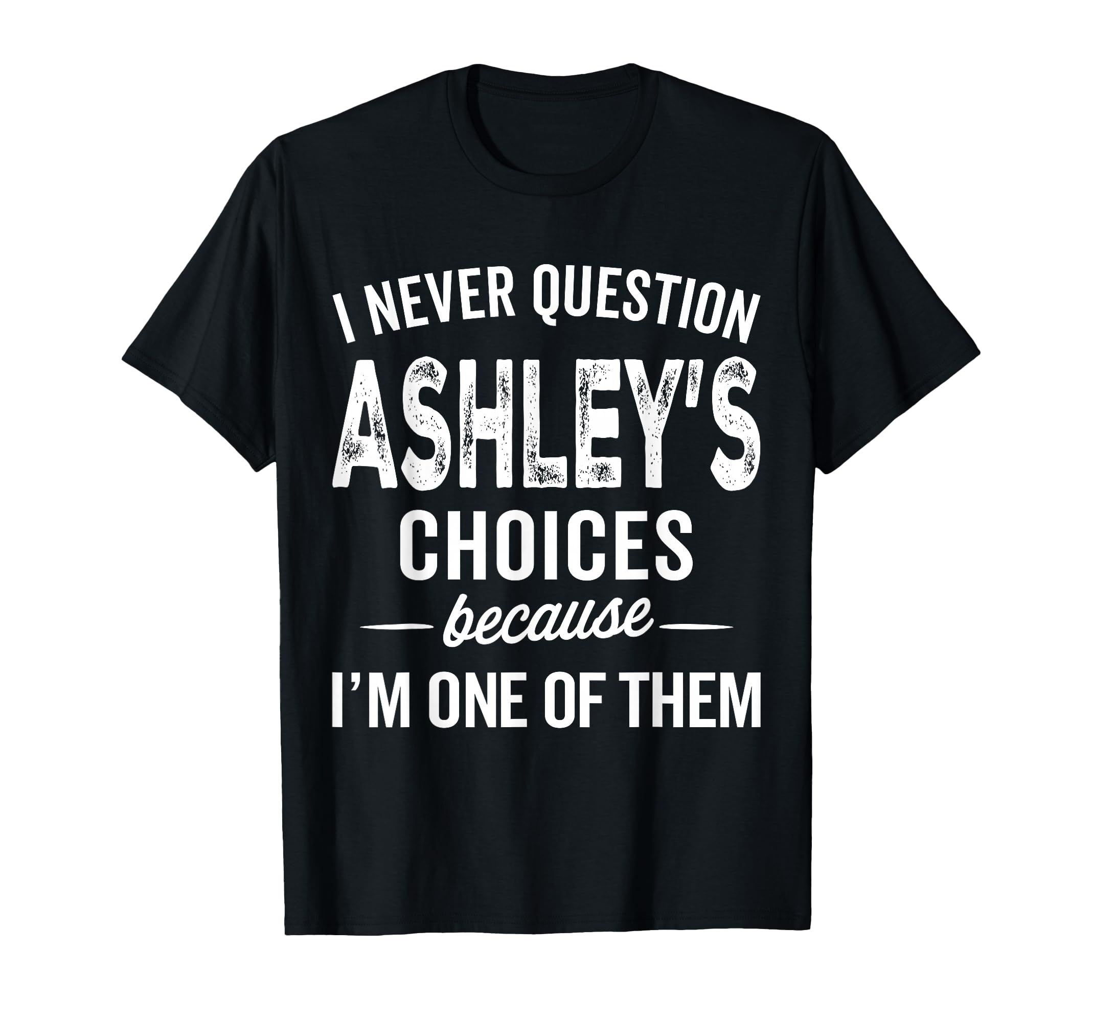 I Never Question Ashleys Choices T-Shirt - Custom Art Print Men Women - T-Shirt, Sweatshirt, Hoodie