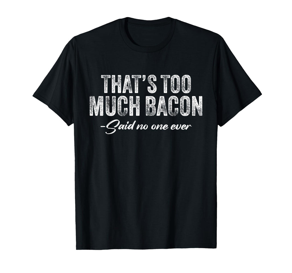 Thats Too Much Bacon Said No One Ever T-Shirt - Graphic Print for Adults - T-Shirt, Sweatshirt, Hoodie