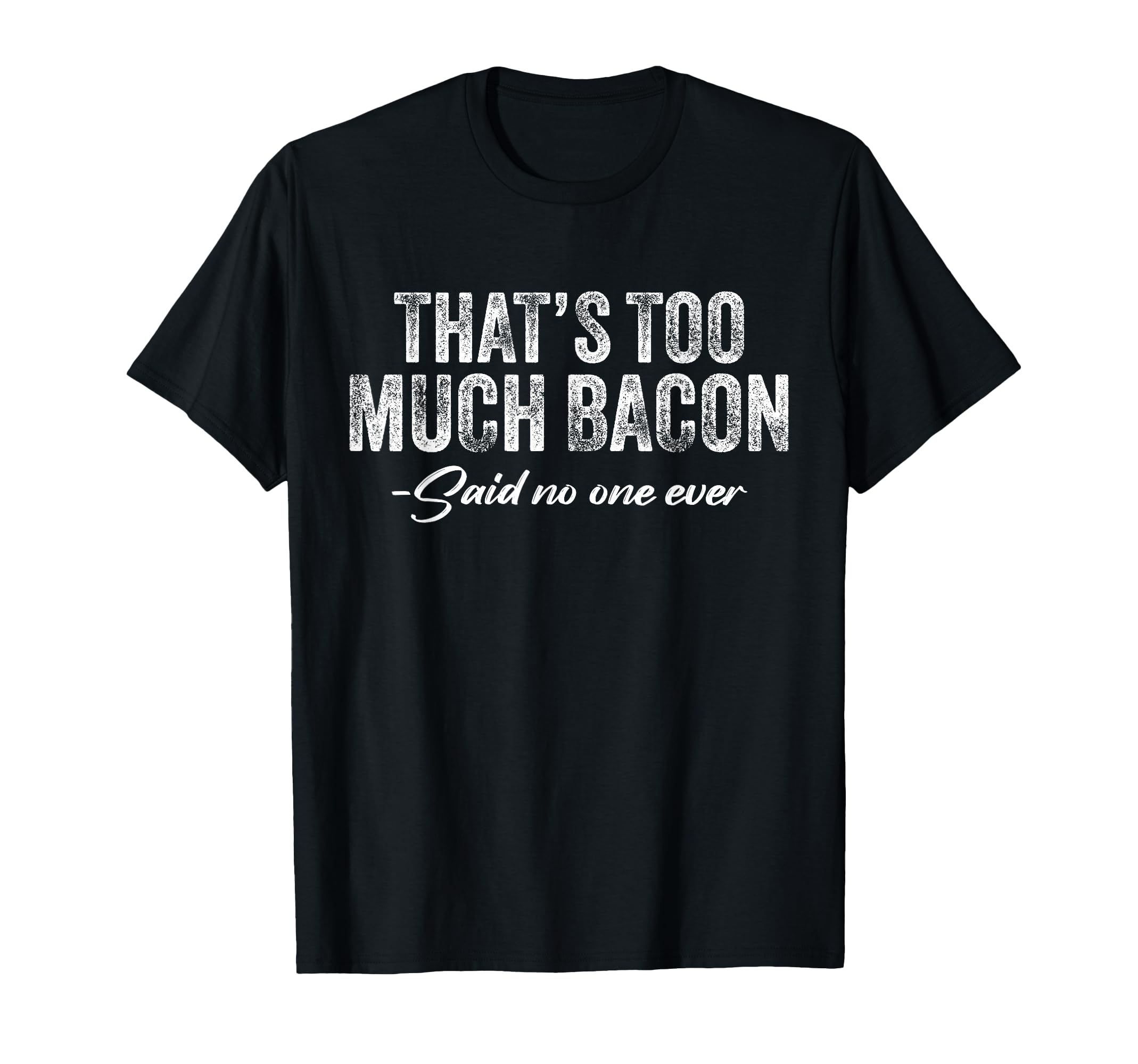 Thats Too Much Bacon Said No One Ever T-Shirt - Graphic Print for Adults - T-Shirt, Sweatshirt, Hoodie