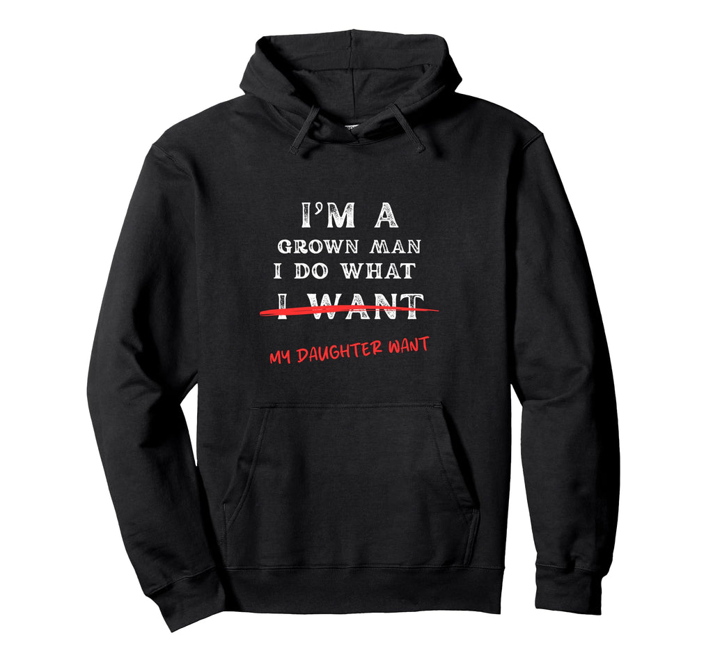 Im Grown I Do What My Daughter Wants Hoodie - Custom Art Print Unisex - T-Shirt, Sweatshirt, Hoodie