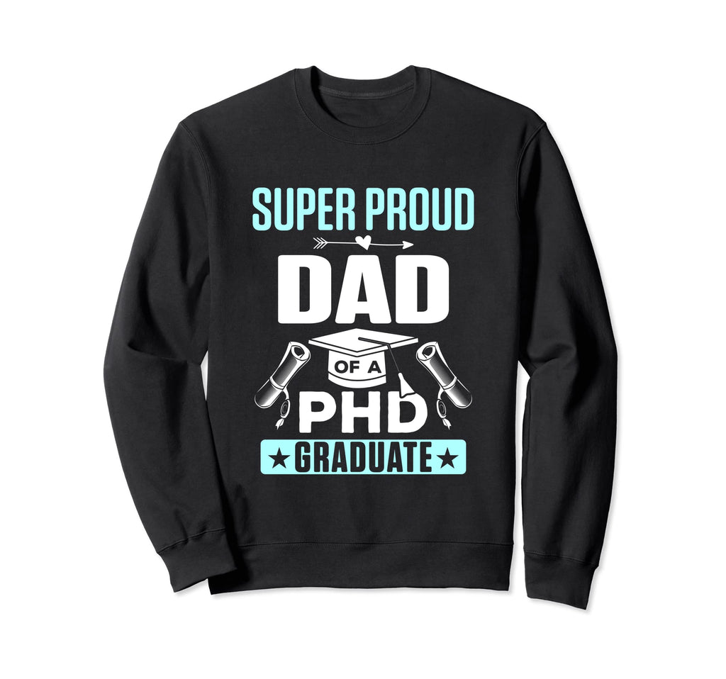 Proud Dad Phd Graduate Doctorate Sweatshirt - Fun Novelty Design Men Women - T-Shirt, Sweatshirt, Hoodie