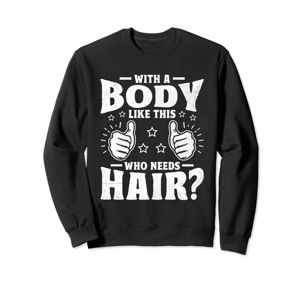 Body Like This Who Needs Hair Funny Sweatshirt - Trendy Graphic Men Women - T-Shirt, Sweatshirt, Hoodie