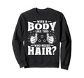 Body Like This Who Needs Hair Funny Sweatshirt - Trendy Graphic Men Women - T-Shirt, Sweatshirt, Hoodie