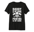 Mens Daddy Is My Name Painting Is My Game T-Shirt - Trendy Graphic Unisex - T-Shirt, Sweatshirt, Hoodie