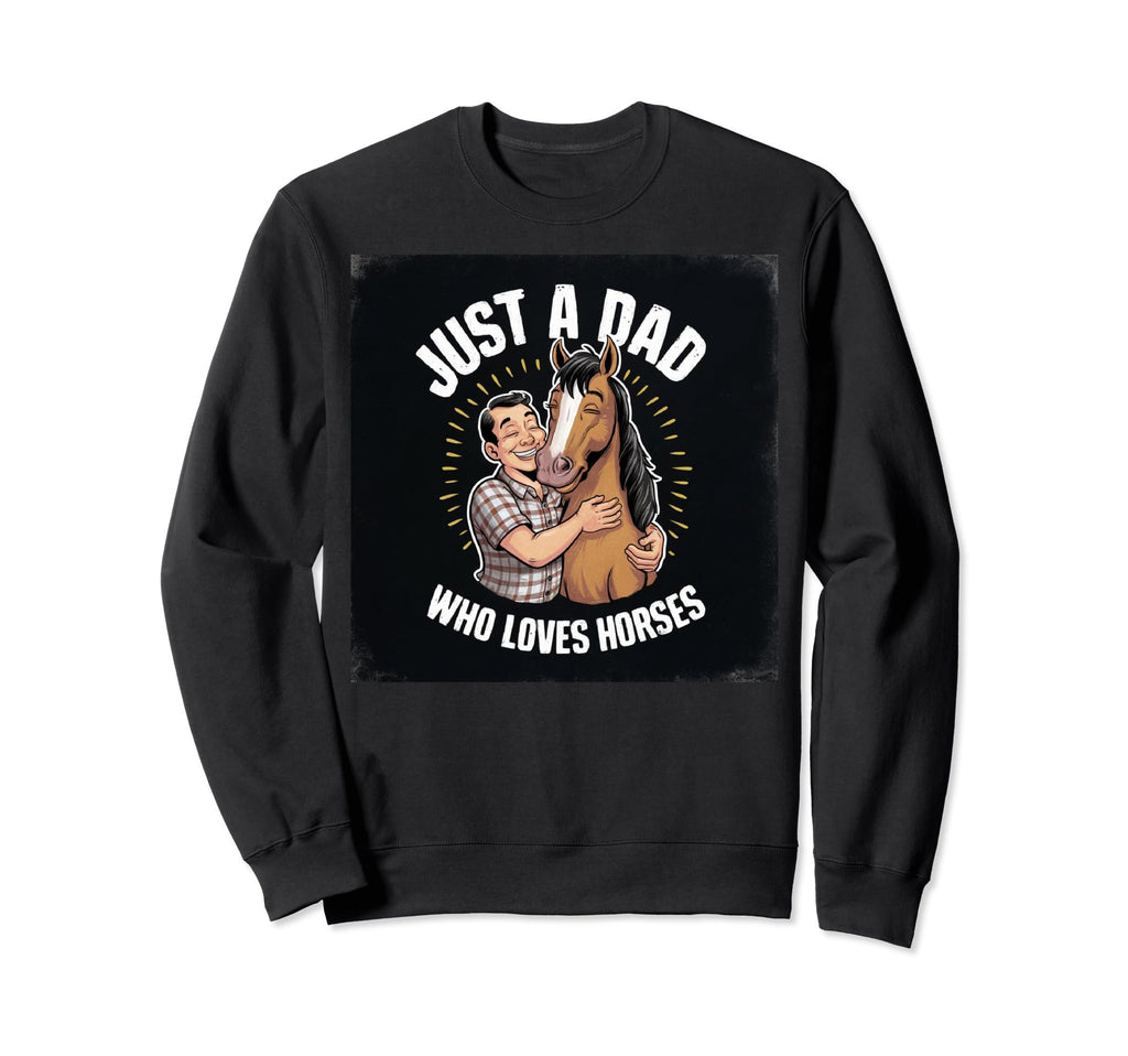 Just Dad Who Loves Horses Funny Sweatshirt - Trendy Graphic for Adults - T-Shirt, Sweatshirt, Hoodie