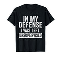 My Defense I Was Left Unsupervised Funny T-Shirt - Unique Graphic Unisex - T-Shirt, Sweatshirt, Hoodie