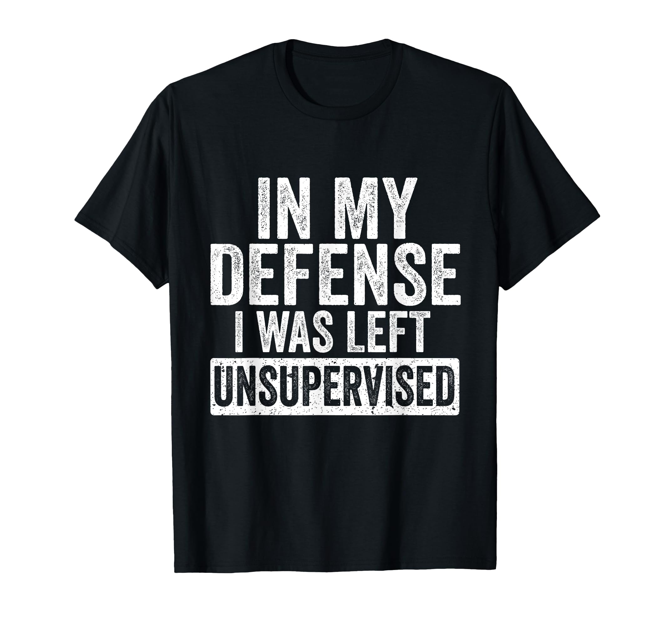 My Defense I Was Left Unsupervised Funny T-Shirt - Unique Graphic Unisex - T-Shirt, Sweatshirt, Hoodie