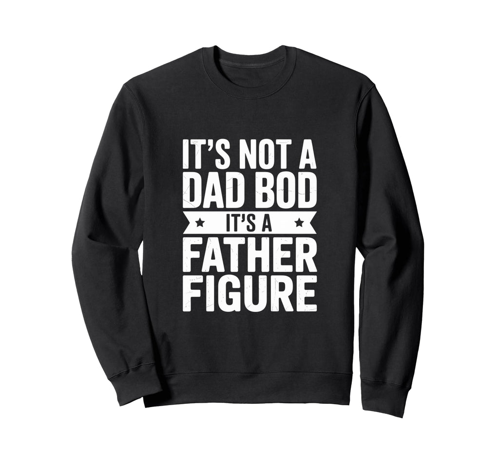 Funny Its Not Dad Bod Its Father Sweatshirt - Trendy Graphic Men Women - T-Shirt, Sweatshirt, Hoodie