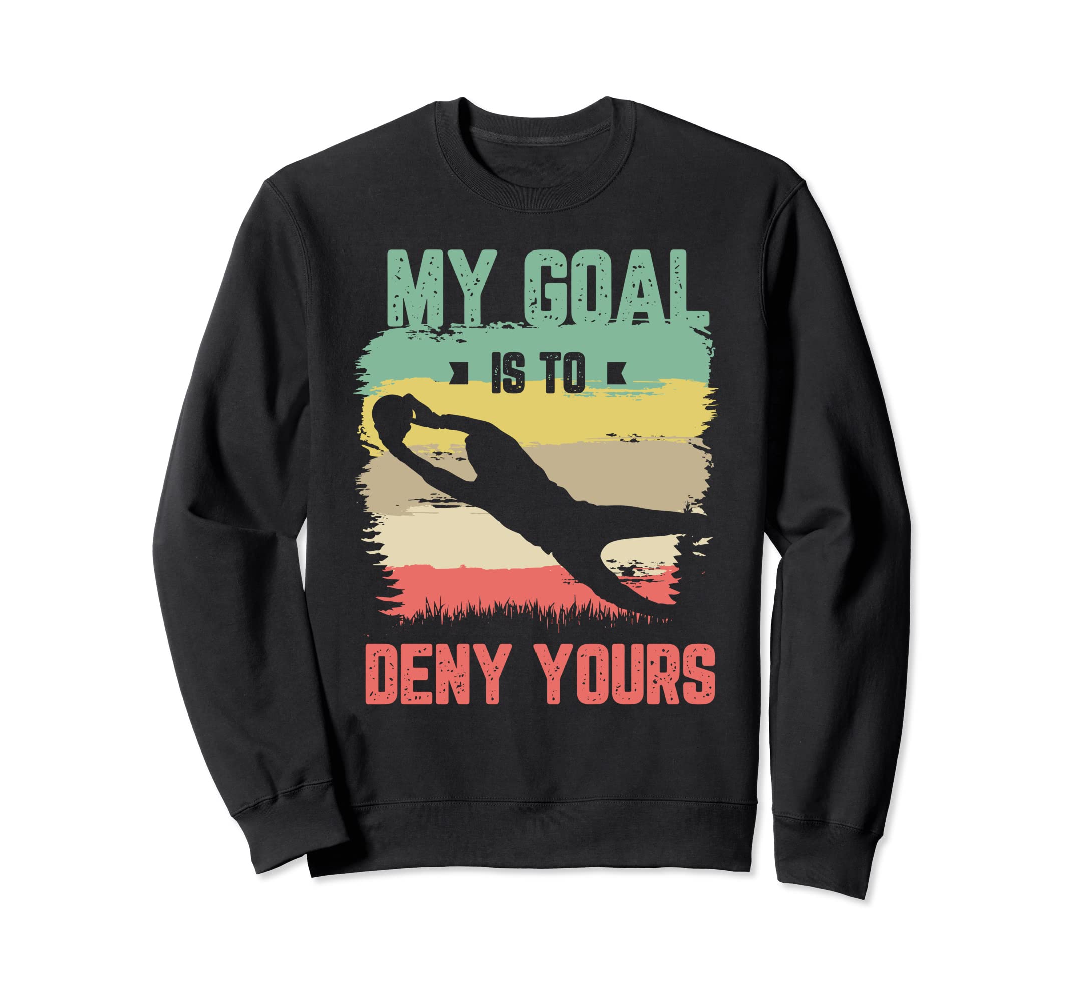 My Goal Is To Deny Yours Soccer Sweatshirt - Fun Novelty Design for Adults - T-Shirt, Sweatshirt, Hoodie