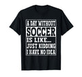 Day Without Soccer Is Like Funny T-Shirt - Streetwear Style Men Women - T-Shirt, Sweatshirt, Hoodie