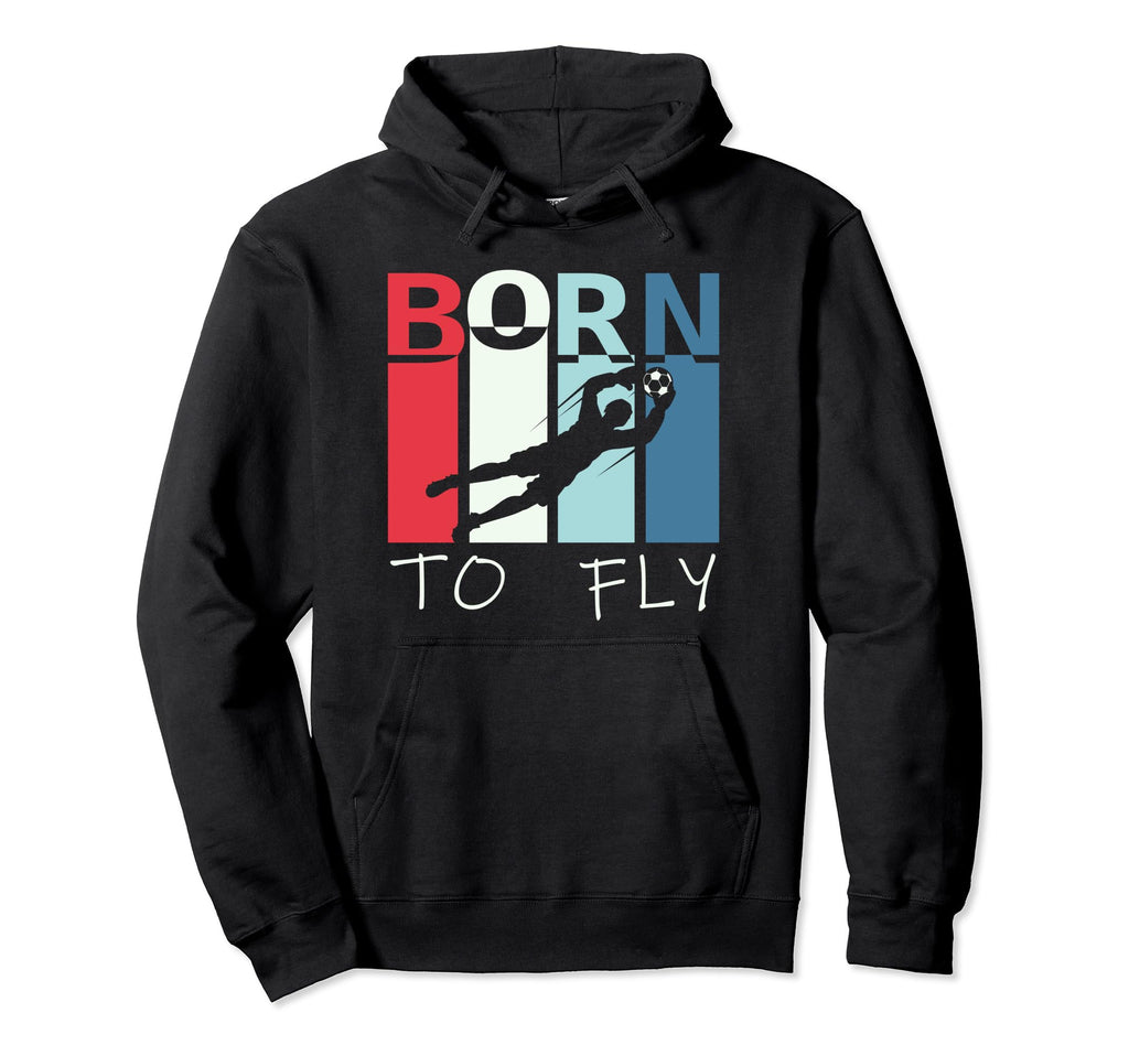 Born To Fly Funny Goalie Soccer Goalkeeper Hoodie - Novelty Apparel Unisex - T-Shirt, Sweatshirt, Hoodie