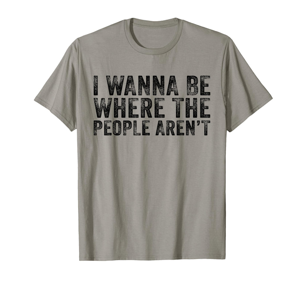 Funny I Wanna Be Where People Arent T-Shirt - Unique Graphic for Adults - T-Shirt, Sweatshirt, Hoodie