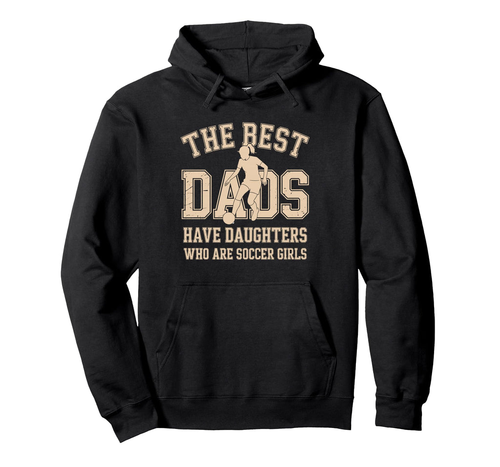 Best Dads Have Daughters Who Are Soccer Hoodie - Unique Graphic for Adults - T-Shirt, Sweatshirt, Hoodie