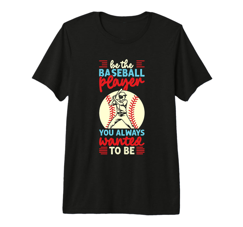 Be Baseball Player You Wanted To T-Shirt - Casual Everyday Wear Men Women - T-Shirt, Sweatshirt, Hoodie