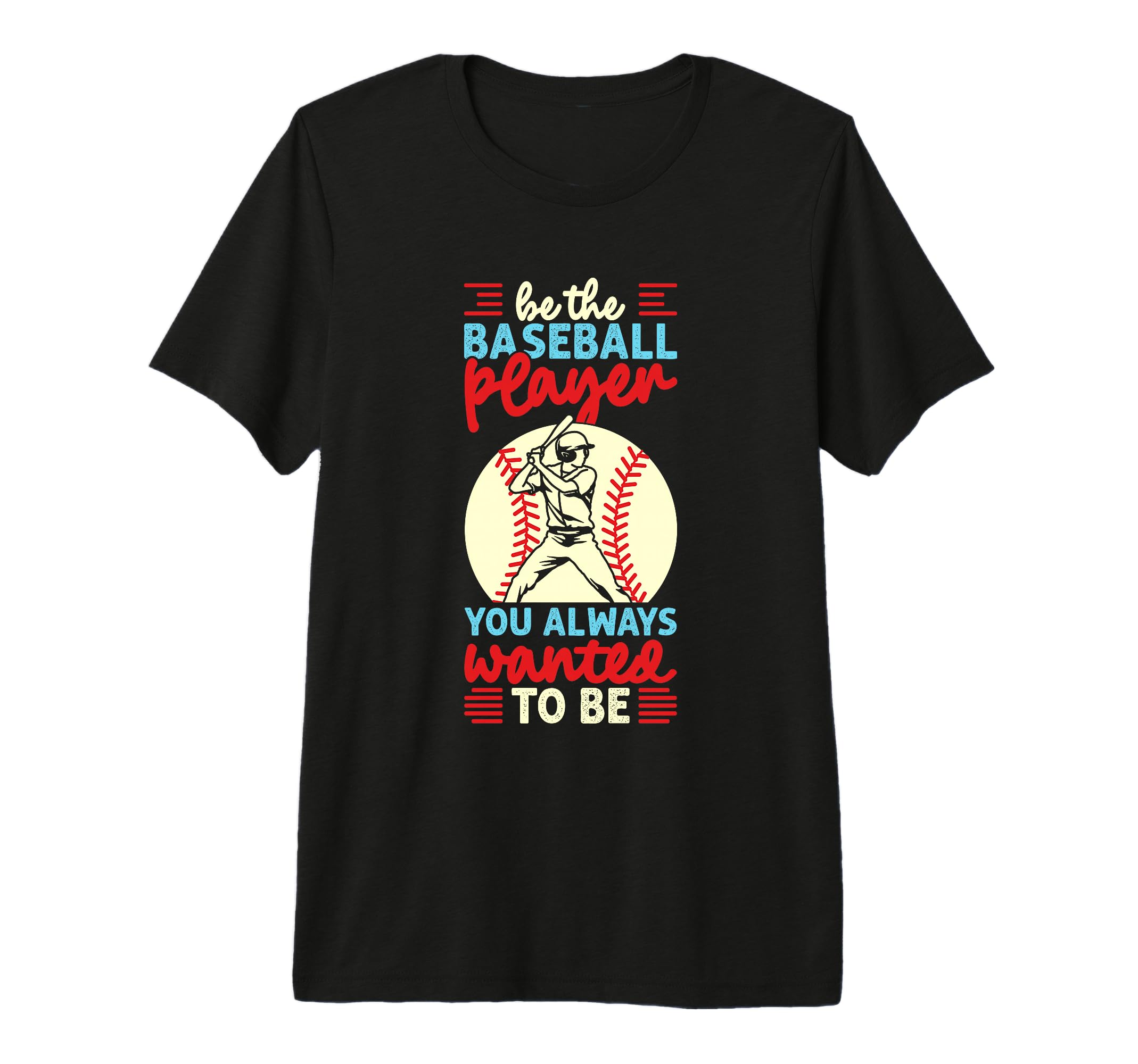 Be Baseball Player You Wanted To T-Shirt - Casual Everyday Wear Men Women - T-Shirt, Sweatshirt, Hoodie