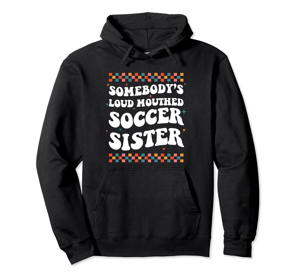 Somebodys Loud Mouthed Soccer Sister Game Hoodie - Novelty Apparel Unisex - T-Shirt, Sweatshirt, Hoodie