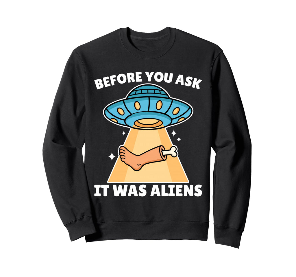 Before You Ask It Was Aliens Leg Sweatshirt - Trendy Graphic Men Women - T-Shirt, Sweatshirt, Hoodie