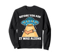 Before You Ask It Was Aliens Leg Sweatshirt - Trendy Graphic Men Women - T-Shirt, Sweatshirt, Hoodie