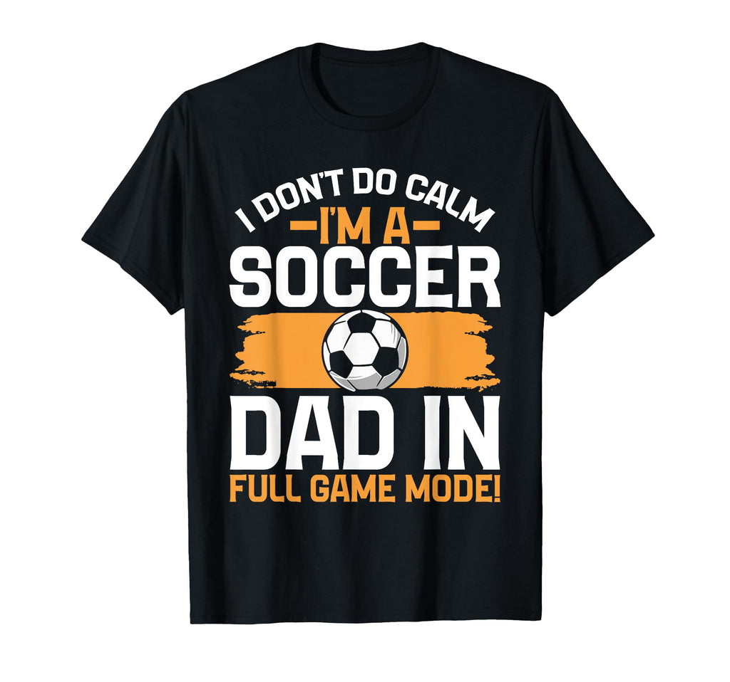 I Dont Do Calm Im Soccer Dad Full T-Shirt - Streetwear Style for Adults - T-Shirt, Sweatshirt, Hoodie
