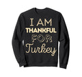 I Am Thankful Turkey Family Dinner Sweatshirt - Novelty Apparel for Adults - T-Shirt, Sweatshirt, Hoodie