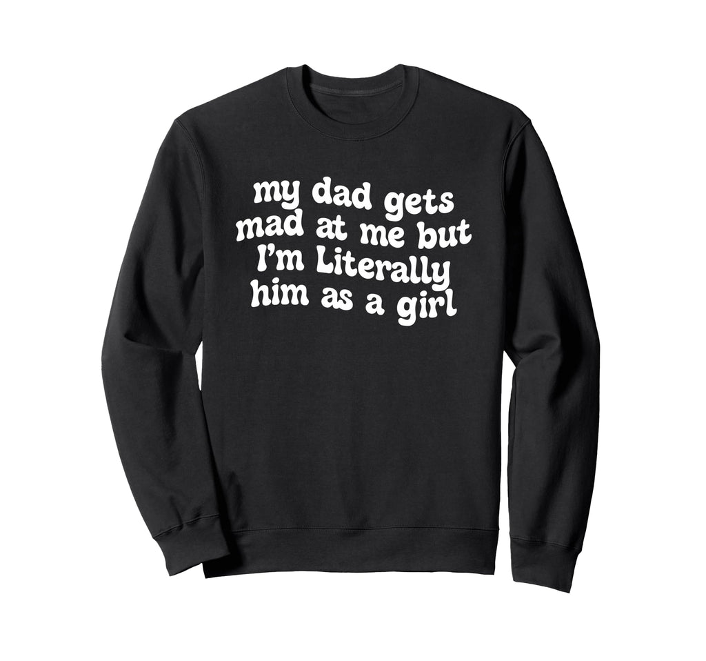 My Dad Gets Mad Me But Im Literally Sweatshirt - Novelty Apparel Unisex - T-Shirt, Sweatshirt, Hoodie