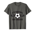 Soccer Football Its Football Not Soccer T-Shirt - Unique Graphic Men Women - T-Shirt, Sweatshirt, Hoodie