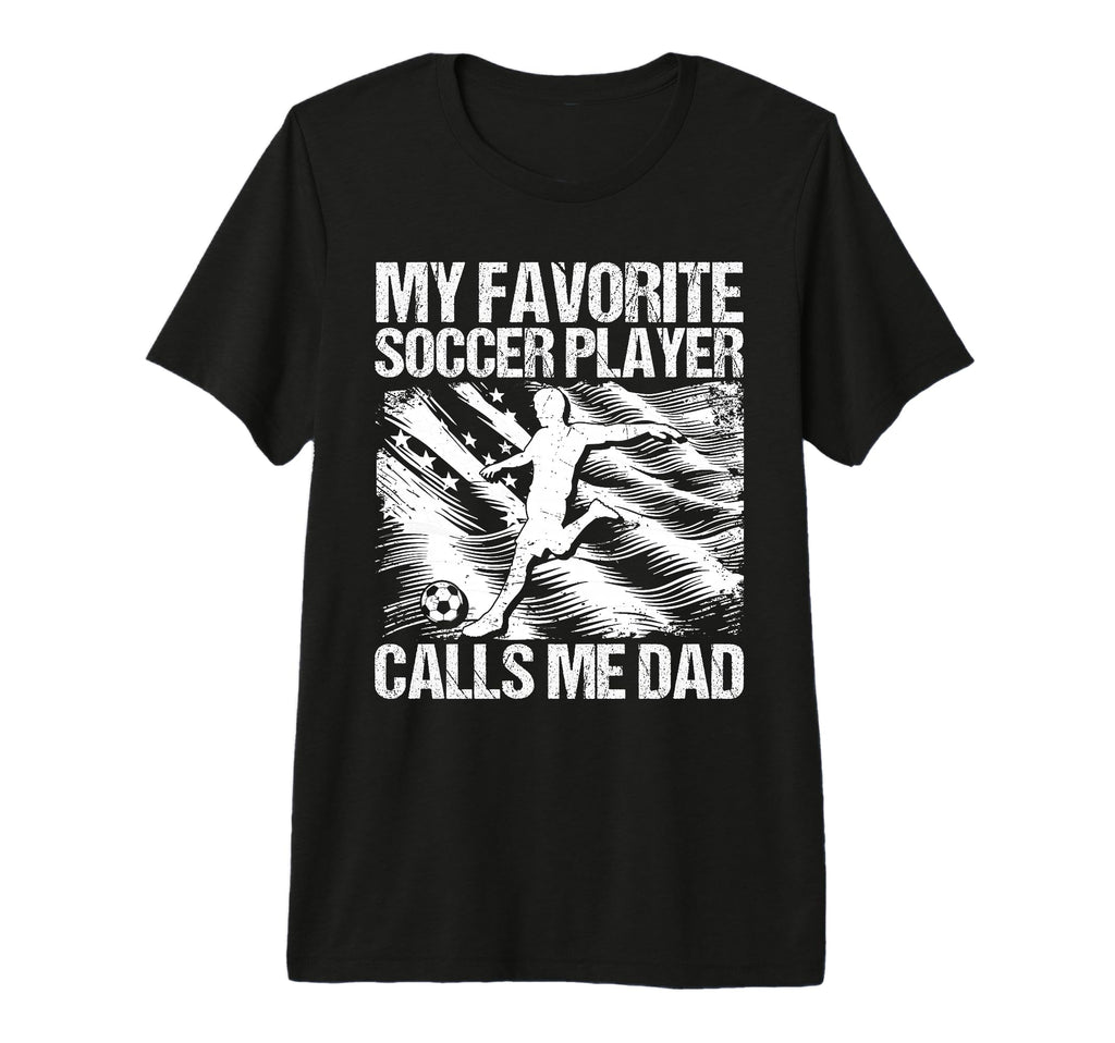 My Favorite Soccer Player Calls Me Dad T-Shirt - Fun Novelty Design Unisex - T-Shirt, Sweatshirt, Hoodie