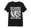 My Favorite Soccer Player Calls Me Dad T-Shirt - Fun Novelty Design Unisex - T-Shirt, Sweatshirt, Hoodie