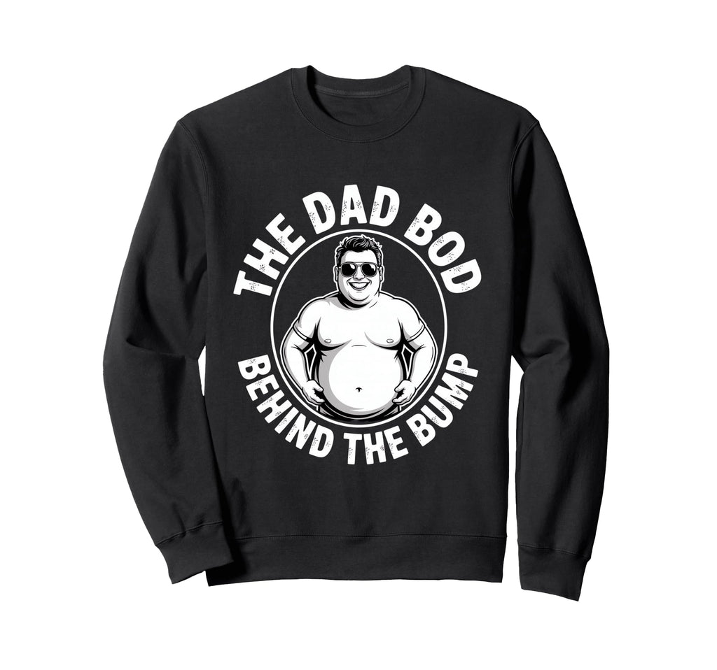 Dad Bod Behind Bump Funny Daddy Sweatshirt - Casual Everyday Wear Men Women - T-Shirt, Sweatshirt, Hoodie
