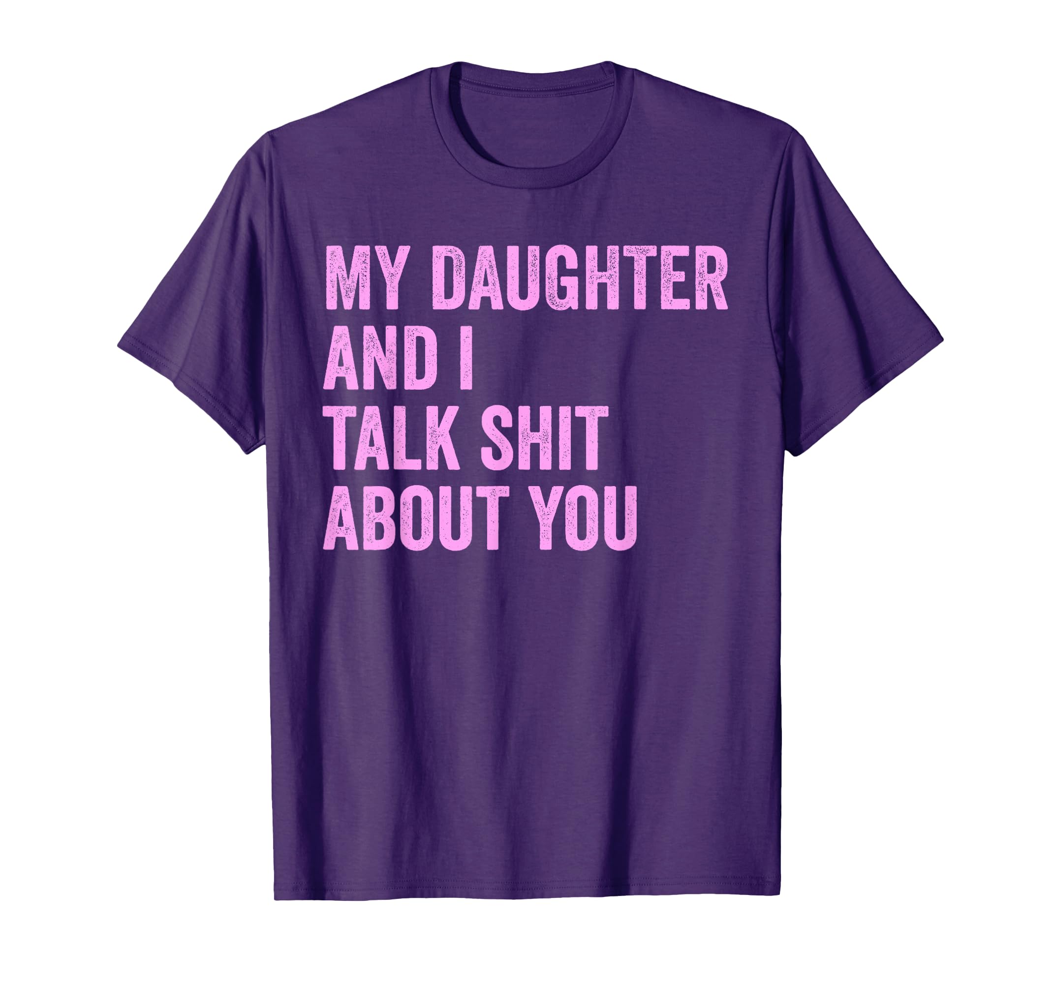 My Daughter And I Talk Sh T About You Dad T-Shirt - Graphic Print Unisex - T-Shirt, Sweatshirt, Hoodie