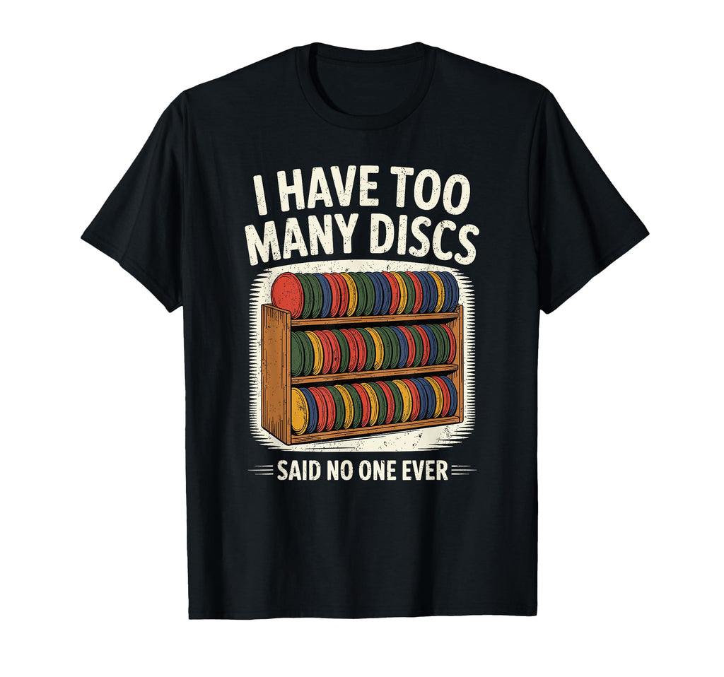 I Have Too Many Discs Dad Disc Golf T-Shirt - Fun Novelty Design Men Women - T-Shirt, Sweatshirt, Hoodie