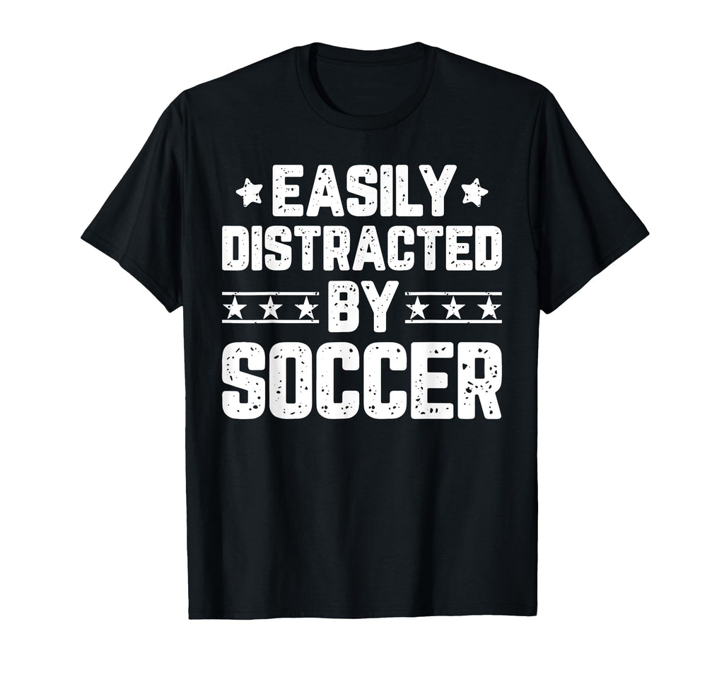 Easily Distracted Soccer Funny Soccer T-Shirt - Trendy Graphic Unisex - T-Shirt, Sweatshirt, Hoodie