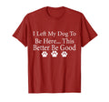 I Left My Dog To Be Here This Better Be T-Shirt - Graphic Print for Adults - T-Shirt, Sweatshirt, Hoodie