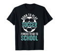 Born To Play Soccer Forced To Go To T-Shirt - Graphic Print for Adults - T-Shirt, Sweatshirt, Hoodie