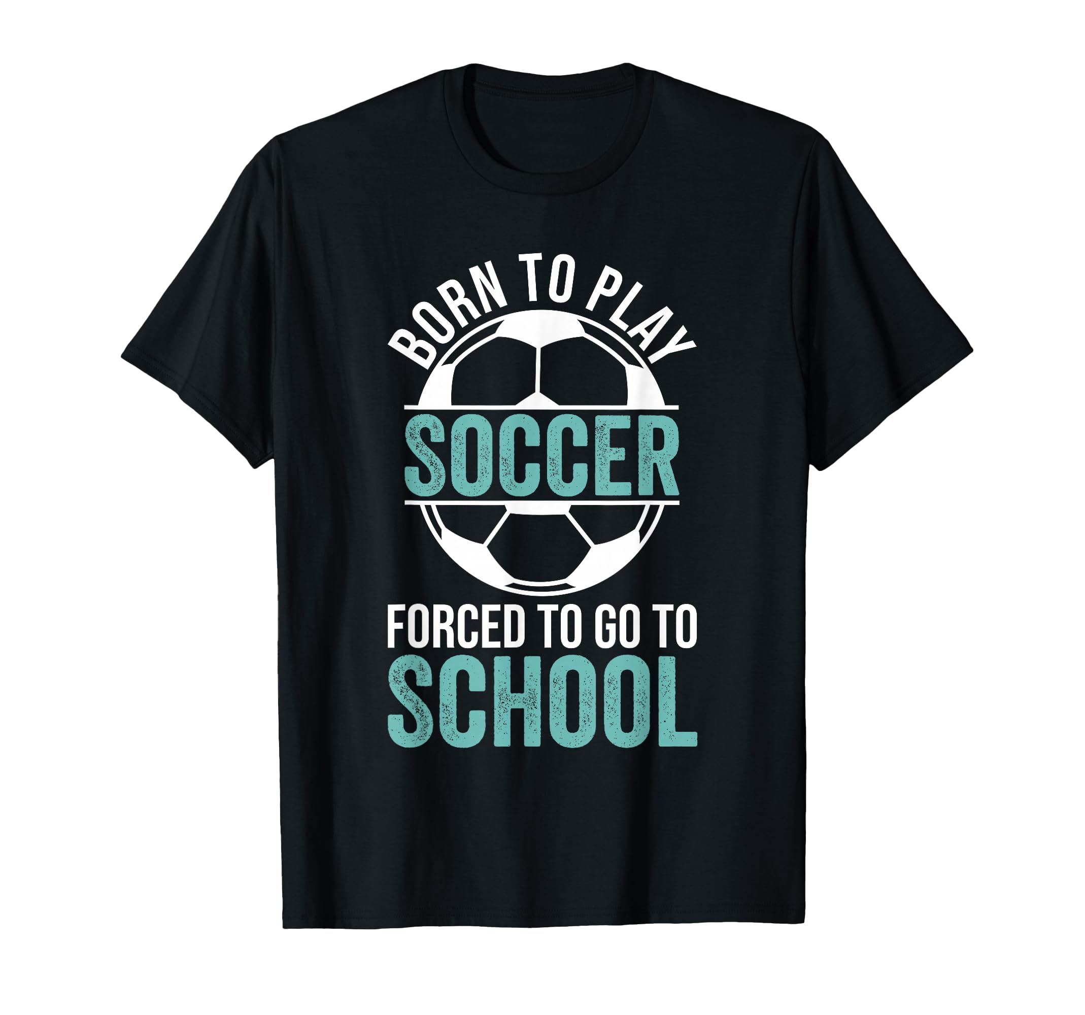 Born To Play Soccer Forced To Go To T-Shirt - Graphic Print for Adults - T-Shirt, Sweatshirt, Hoodie