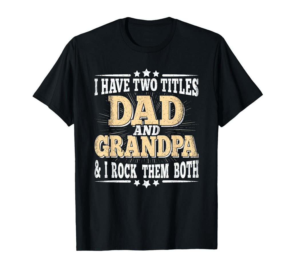 I Have Two Titles Dad And Grandpa T-Shirt - Casual Everyday Wear Men Women - T-Shirt, Sweatshirt, Hoodie