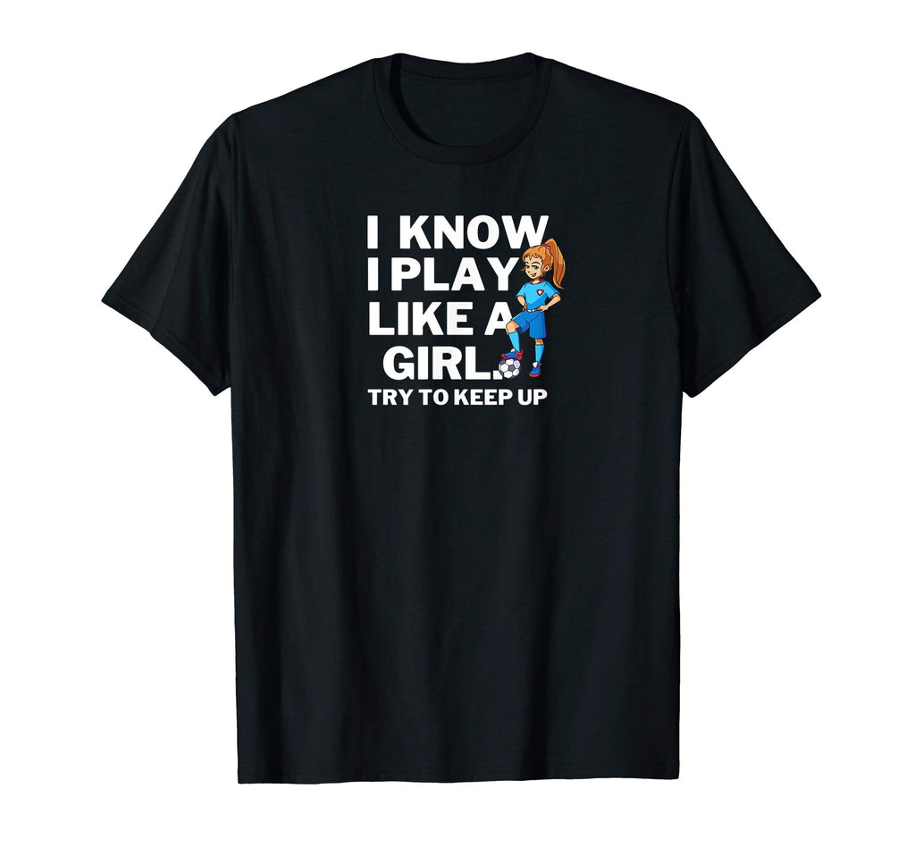 I Know I Play Like Soccer Try To Keep Up T-Shirt - Unique Graphic Unisex - T-Shirt, Sweatshirt, Hoodie