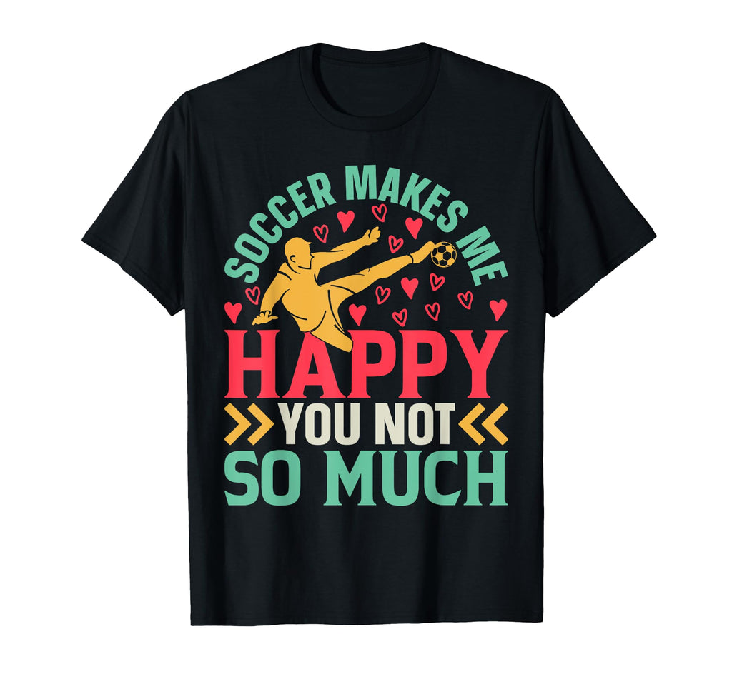 Soccer Makes Me Happy You Not So T-Shirt - Casual Everyday Wear for Adults - T-Shirt, Sweatshirt, Hoodie