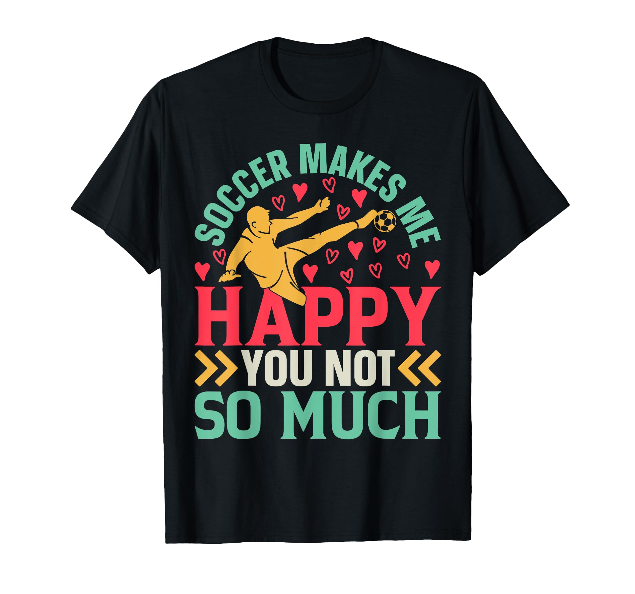 Soccer Makes Me Happy You Not So T-Shirt - Casual Everyday Wear for Adults - T-Shirt, Sweatshirt, Hoodie