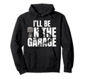 Ill Be Garage Funny Car Mechanic Hoodie - Casual Everyday Wear for Adults - T-Shirt, Sweatshirt, Hoodie