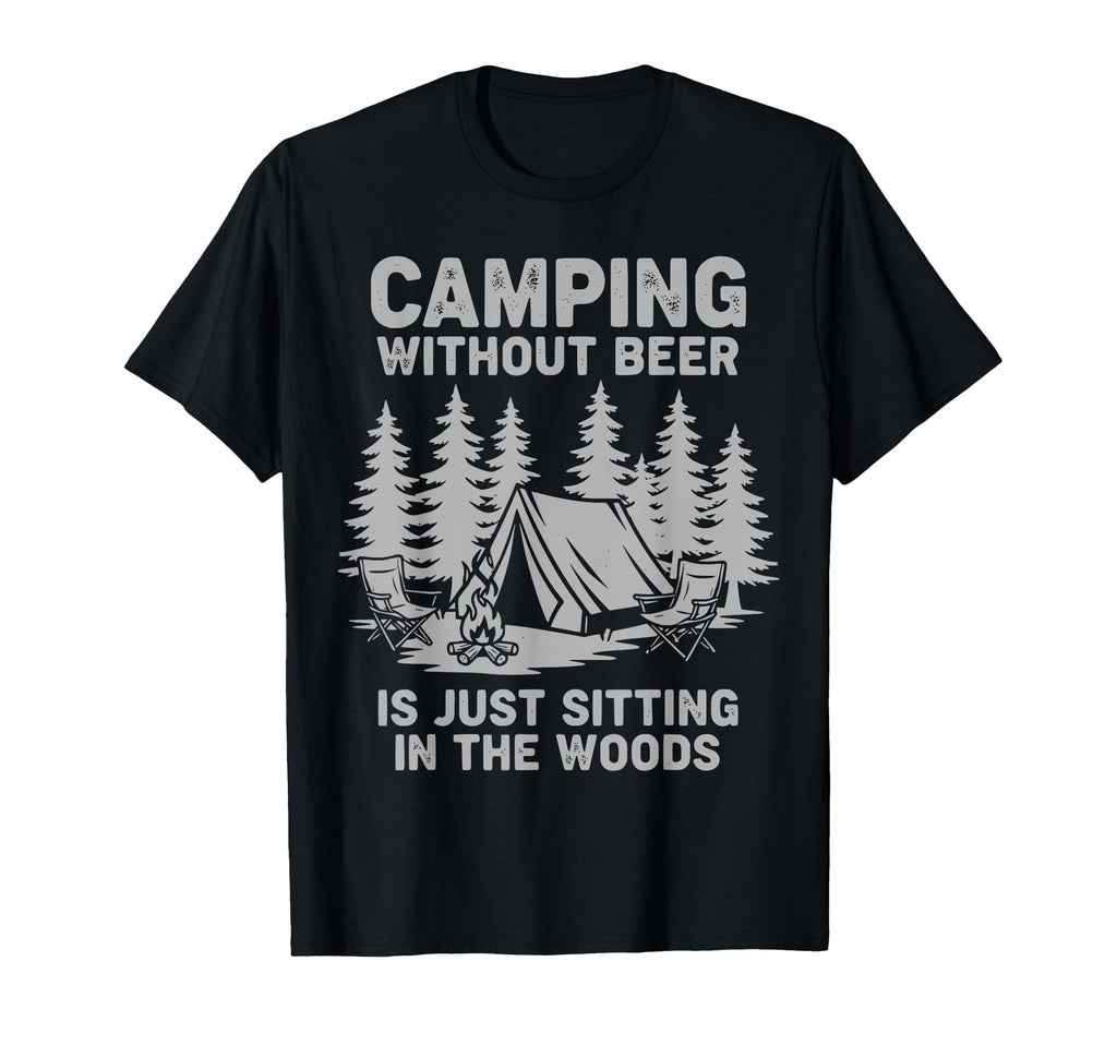 Camping Without Beer Is Just Sitting Woods T-Shirt - Unique Graphic Unisex - T-Shirt, Sweatshirt, Hoodie